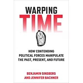 Warping Time: How Contending Political Forces Manipulate the Past, Present, and Future