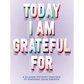 Today I Am Grateful for: A 52-Week Mindset to Manifest Your Dreams
