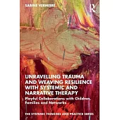 Unravelling Trauma and Weaving Resilience with Systemic and Narrative Therapy: Playful Collaborations with Children, Families and Networks
