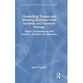 Unravelling Trauma and Weaving Resilience with Systemic and Narrative Therapy: Playful Collaborations with Children, Families and Networks