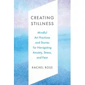 Creating Stillness: Mindful Art Practices and Stories for Navigating Anxiety, Stress, and Fear