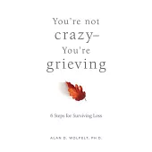 You’re Not Crazy--You’re Grieving:: 6 Steps for Surviving Loss