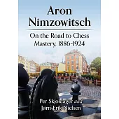 Aron Nimzowitsch: On the Road to Chess Mastery, 1886-1924