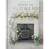 The House of Flowers: 25 Floristry Projects to Bring the Magic of Flowers Into Your Home