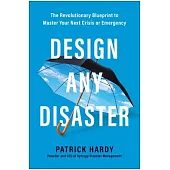 Design Any Disaster: The Revolutionary Blueprint to Master Your Next Crisis or Emergency