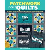 Patchwork T-Shirt Quilts: The Fabric-Lovers’ Approach to Quilting Keepsakes and Preserving Memories