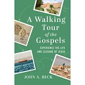 A Walking Tour of the Gospels: Experience the Life and Lessons of Jesus