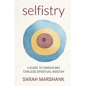 Selfistry: A Guide to Embodying Timeless Spiritual Wisdom