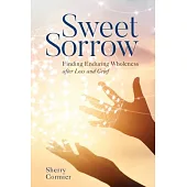 Sweet Sorrow: Finding Enduring Wholeness After Loss and Grief