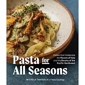 Pasta for All Seasons: Dishes That Celebrate the Flavors of Italy and the Bounty of the Pacific Northwest