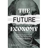 The Future Economy: A Crypto Insider’s Guide to the Tech Dismantling Traditional Banking