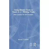 Using Mentor Texts to Teach 6 + 1 Writing Traits: Mini Lessons for K-8 Teachers