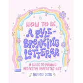 How to Be a Rule-Breaking Letterer: A Guide to Making Perfectly Imperfect Art