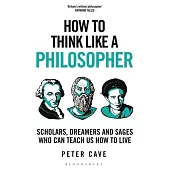 How to Think Like a Philosopher: Scholars, Dreamers and Sages Who Can Teach Us How to Live