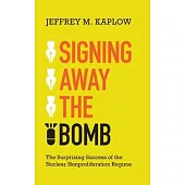 Signing Away the Bomb: The Surprising Success of the Nuclear Nonproliferation Regime