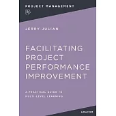 Facilitating Project Performance Improvement: A Practical Guide to Multi-Level Learning