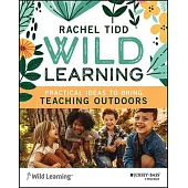 Wild Learning: Practical Ideas to Bring Teaching Outdoors