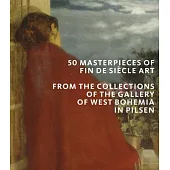 50 Masterpieces of Fin de Siècle Art: From the Collections of the Gallery of West Bohemia in Pilsen