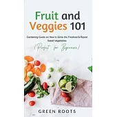 Fruit and Veggies 101: Gardening Guide On How To Grow The Freshest & Ripest Salad Vegetables (Perfect For Beginners)