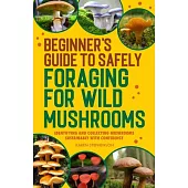 Beginner’s Guide to Safely Foraging for Wild Mushrooms: Identifying and Collecting Mushrooms Sustainably with Confidence