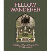 Fellow Wanderer: Isabella Stewart Gardner’s Travel Albums