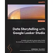 Data Storytelling with Google Data Studio: A hands-on guide to using Data Studio for building compelling and effective dashboards