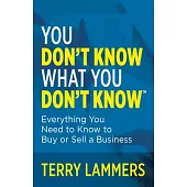 You Don’t Know What You Don’t Know(tm): Everything You Need to Know to Buy or Sell a Business