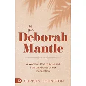 The Deborah Mantle: A Woman’s Call to Arise and Slay the Giants of Her Generation