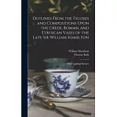 Outlines From the Figures and Compositions Upon the Greek, Roman, and Etruscan Vases of the Late Sir William Hamilton: With Engraved Borders