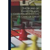 The Works of Gianutio, and Gustavus Selenus On the Game of Chess; Volume 1