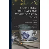 Old Chinese Porcelain and Works of art in China; Being Description and Illustrations of Articles Selected From an Exhibition Held in Shanghai, Novembe