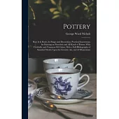 Pottery; how it is Made, its Shape and Decoration; Practical Instructions for Painting on Porcelain and all Kinds of Pottery With Vitrifiable and Comm
