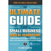 The Ultimate Guide for Small Business Digital Marketing: Combining digital and non-digital assets in order to drive traffic to and create leads from a