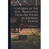 Children of the Soil, Translated From the Polish by Jeremiah Curtin