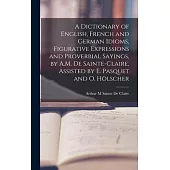 A Dictionary of English, French and German Idioms, Figurative Expressions and Proverbial Sayings, by A.M. De Sainte-Claire, Assisted by E. Pasquet and