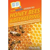 HowExpert Guide to Honey Bees & Beekeeping: 101 Fun Facts About Honey Bees, Setting Up Your Own Apiary, and Managing Beekeeping as a Hobby