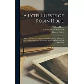A Lytell Geste of Robin Hode: With Other Ancient & Modern Ballads and Songs Relating to This Celebrated Yeoman to Which Is Prefixed His History and