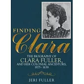 Finding Clara: The Biography of Clara Fuller and Her Colonial Ancestors, 1875-1638