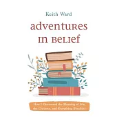 Adventures in Belief: How I Discovered the Meaning of Life, the Universe, and Everything (Possibly)