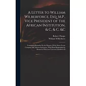 A Letter to William Wilberforce, Esq. M.P., Vice President of the African Institution, & C, & C, &c: Containing Remarks On the Reports Of the Sierra L
