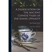 A Dissertation on the Ancient Chinese Vases of the Shang Dynasty: From 1743 to 1496, B. C