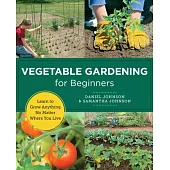 Vegetable Gardening for Beginners: Learn to Grow Anything No Matter Where You Live