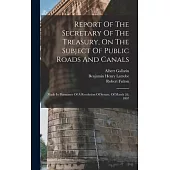 Report Of The Secretary Of The Treasury, On The Subject Of Public Roads And Canals: Made In Pursuance Of A Resolution Of Senate, Of March 2d, 1807