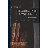 Electricity In Gynecology: The Practical Uses Of Electricity In Diseases Of Women