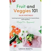 Fruit and Veggies 101: Gardening Guide On How To Grow The Freshest & Ripest Salad Vegetables (Perfect For Beginners)