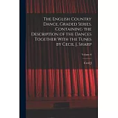 The English Country Dance, Graded Series. Containing the Description of the Dances Together With the Tunes by Cecil J. Sharp; Volume 6