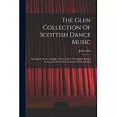 The Glen Collection Of Scottish Dance Music: Strathspeys, Reels, And Jigs: Selected From The Earliest Printed Sources, Or From The Composer’s Works, B