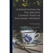 A Dissertation on the Ancient Chinese Vases of the Shang Dynasty: From 1743 to 1496, B. C
