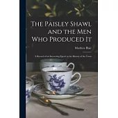 The Paisley Shawl and the men who Produced it; a Record of an Interesting Epoch in the History of the Town