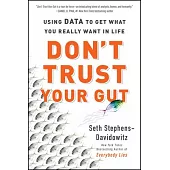 Don’t Trust Your Gut: Using Data to Get What You Really Want in Life